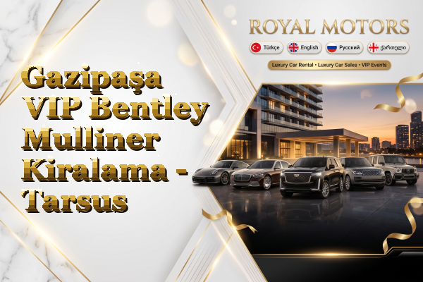 Gazipaşa VIP Bentley Mulliner Kiralama - Tarsus