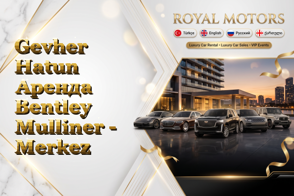 Gevher Hatun Аренда Bentley Mulliner - Merkez