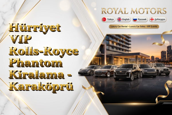 Hürriyet VIP Rolls-Royce Phantom Kiralama - Karaköprü