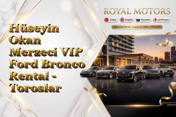 Hüseyin Okan Merzeci VIP Ford Bronco Rental - Toroslar