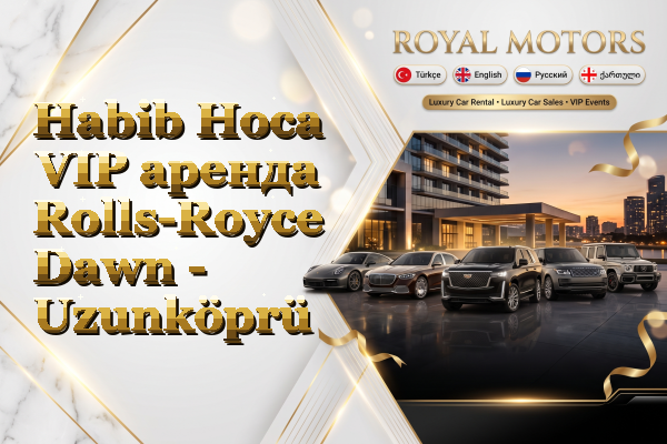 Habib Hoca VIP аренда Rolls-Royce Dawn - Uzunköprü