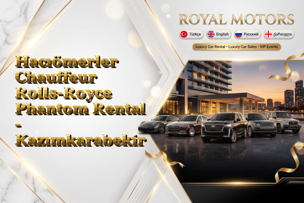 Hacıömerler Chauffeur Rolls-Royce Phantom Rental - Kazımkarabekir