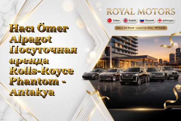 Hacı Ömer Alpagot Посуточная аренда Rolls-Royce Phantom - Antakya