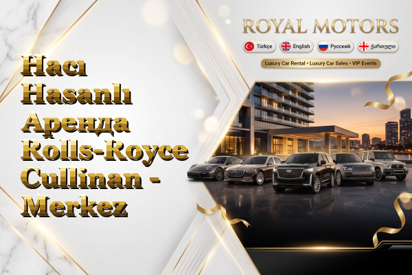 Hacı Hasanlı Аренда Rolls-Royce Cullinan - Merkez
