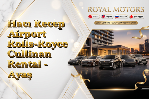 Hacı Recep Airport Rolls-Royce Cullinan Rental - Ayaş