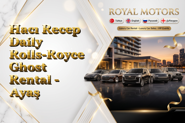 Hacı Recep Daily Rolls-Royce Ghost Rental - Ayaş