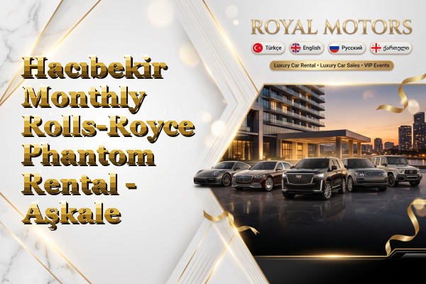 Hacıbekir Monthly Rolls-Royce Phantom Rental - Aşkale