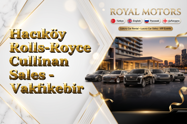 Hacıköy Rolls-Royce Cullinan Sales - Vakfıkebir