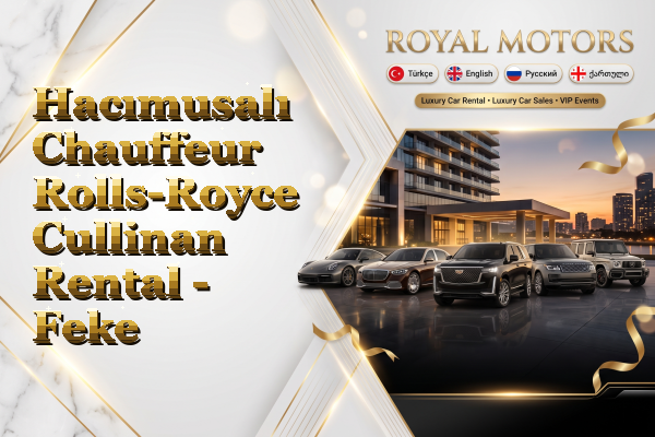 Hacımusalı Chauffeur Rolls-Royce Cullinan Rental - Feke