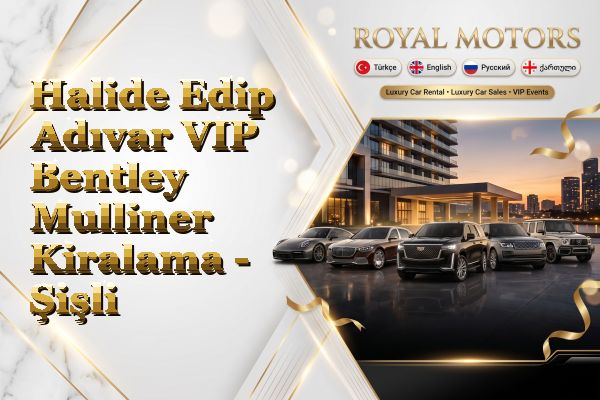 Halide Edip Adıvar VIP Bentley Mulliner Kiralama - Şişli