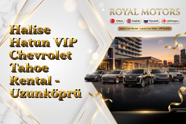 Halise Hatun VIP Chevrolet Tahoe Rental - Uzunköprü
