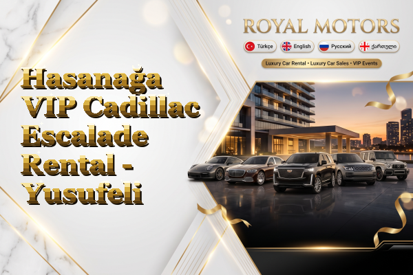 Hasanağa VIP Cadillac Escalade Rental - Yusufeli