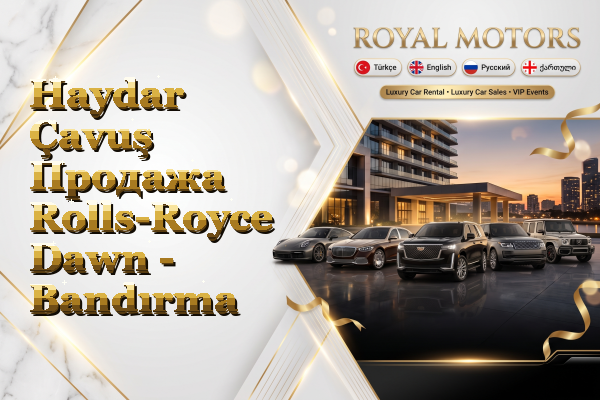Haydar Çavuş Продажа Rolls-Royce Dawn - Bandırma