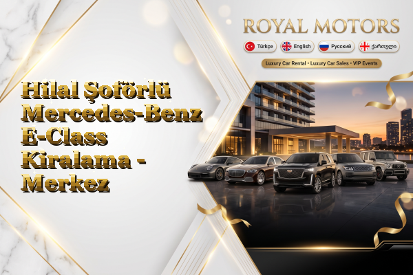 Hilal Şoförlü Mercedes-Benz E-Class Kiralama - Merkez