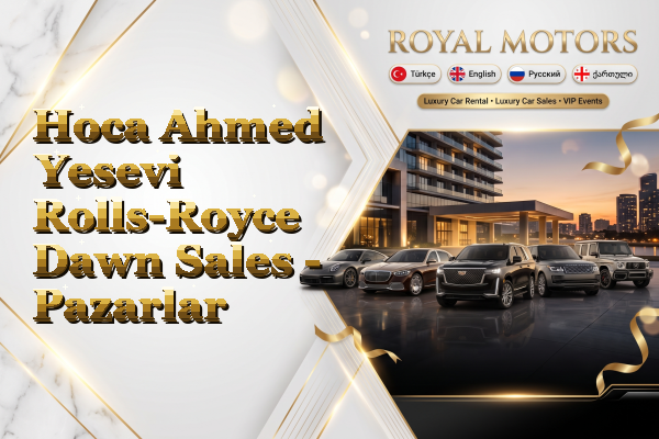 Hoca Ahmed Yesevi Rolls-Royce Dawn Sales - Pazarlar