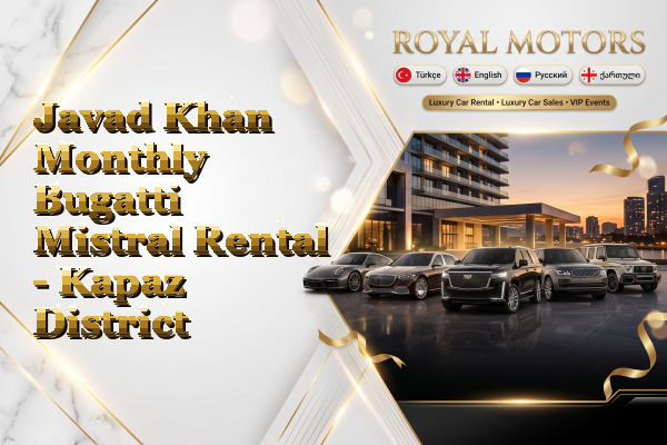 Javad Khan Monthly Bugatti Mistral Rental - Kapaz District