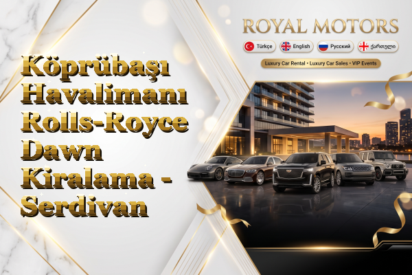 Köprübaşı Havalimanı Rolls-Royce Dawn Kiralama - Serdivan