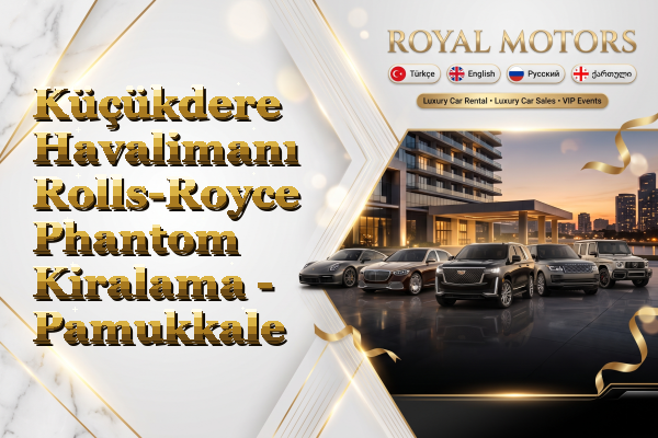 Küçükdere Havalimanı Rolls-Royce Phantom Kiralama - Pamukkale