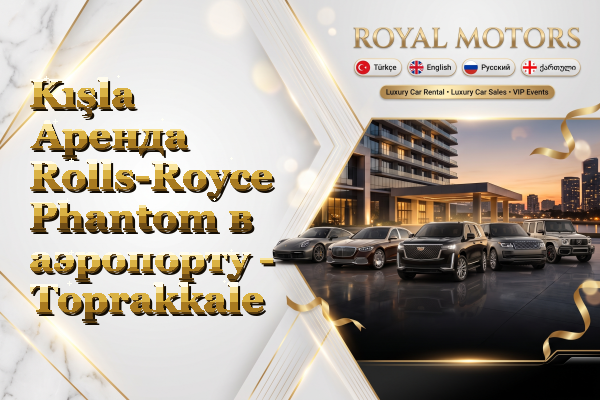 Kışla Аренда Rolls-Royce Phantom в аэропорту - Toprakkale