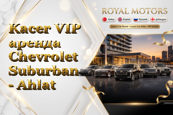 Kacer VIP аренда Chevrolet Suburban - Ahlat