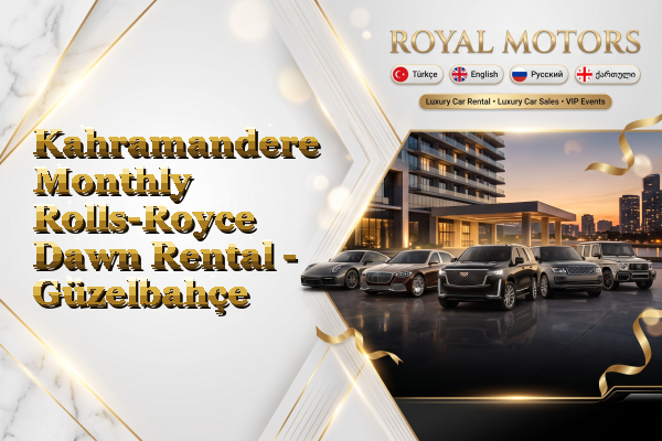 Kahramandere Monthly Rolls-Royce Dawn Rental - Güzelbahçe