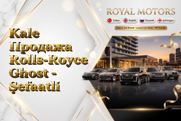 Kale Продажа Rolls-Royce Ghost - Şefaatli