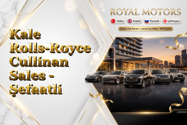 Kale Rolls-Royce Cullinan Sales - Şefaatli