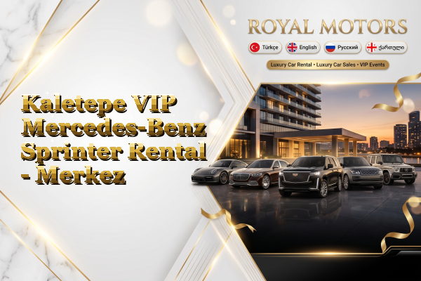 Kaletepe VIP Mercedes-Benz Sprinter Rental - Merkez