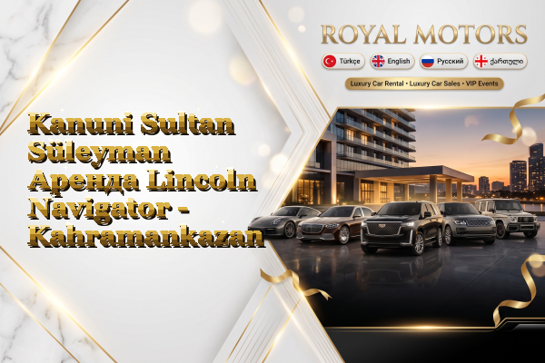 Kanuni Sultan Süleyman Аренда Lincoln Navigator - Kahramankazan