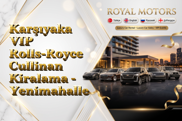 Karşıyaka VIP Rolls-Royce Cullinan Kiralama - Yenimahalle