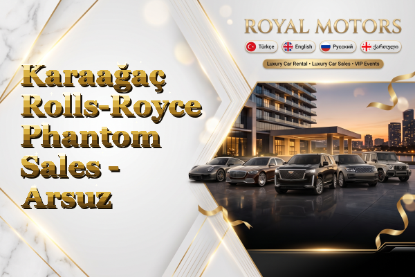 Karaağaç Rolls-Royce Phantom Sales - Arsuz