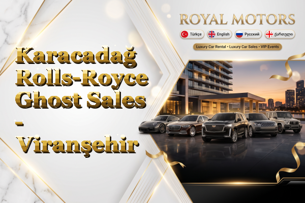 Karacadağ Rolls-Royce Ghost Sales - Viranşehir