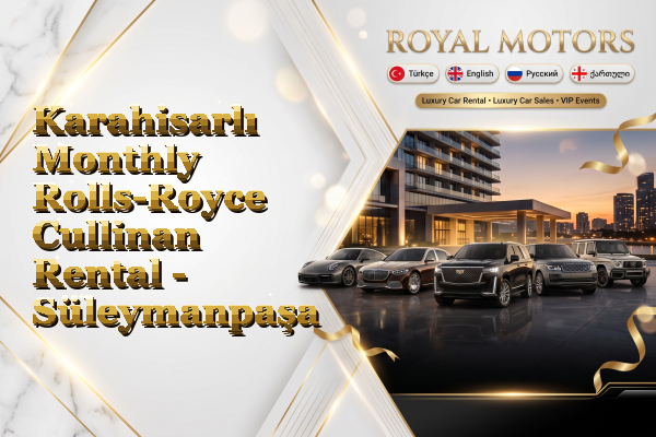 Karahisarlı Monthly Rolls-Royce Cullinan Rental - Süleymanpaşa