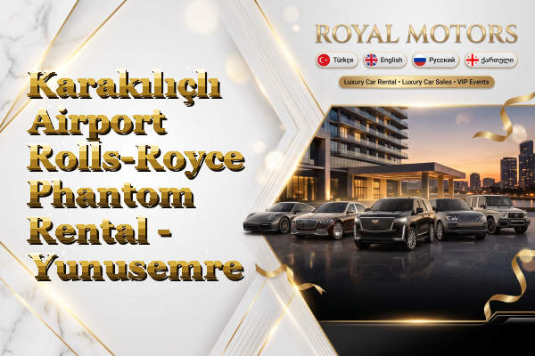 Karakılıçlı Airport Rolls-Royce Phantom Rental - Yunusemre