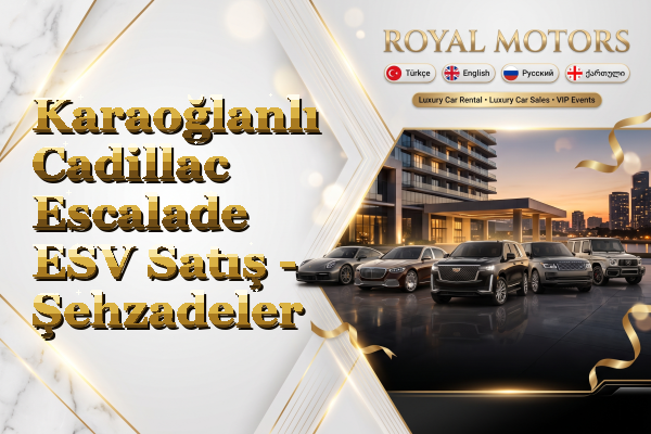 Karaoğlanlı Cadillac Escalade ESV Satış - Şehzadeler