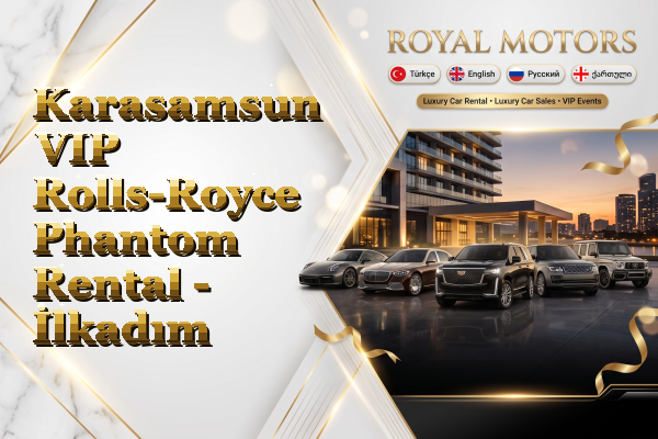 Karasamsun VIP Rolls-Royce Phantom Rental - İlkadım