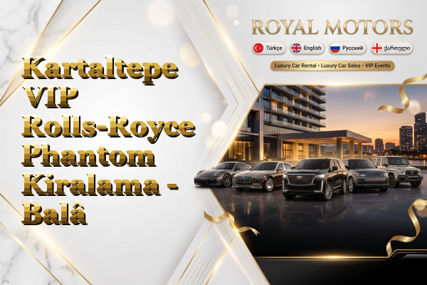 Kartaltepe VIP Rolls-Royce Phantom Kiralama - Balâ