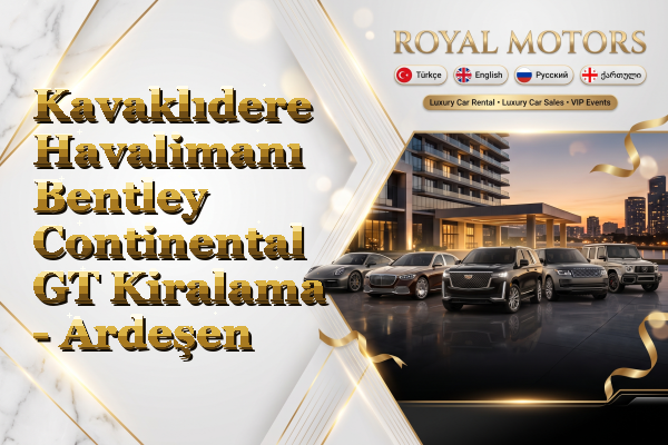 Kavaklıdere Havalimanı Bentley Continental GT Kiralama - Ardeşen