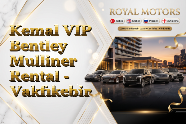 Kemal VIP Bentley Mulliner Rental - Vakfıkebir