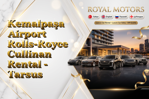 Kemalpaşa Airport Rolls-Royce Cullinan Rental - Tarsus