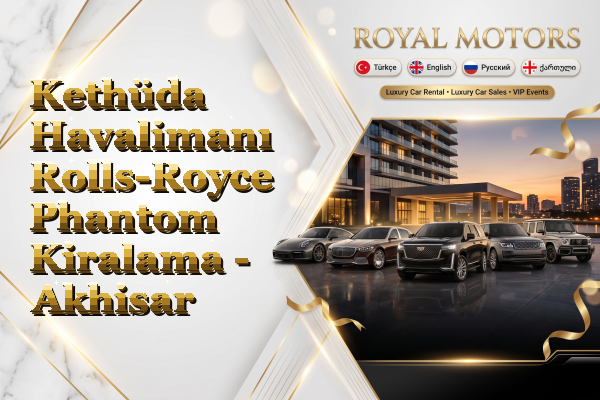 Kethüda Havalimanı Rolls-Royce Phantom Kiralama - Akhisar