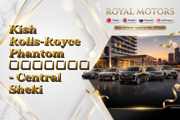 Kish Rolls-Royce Phantom გაყიდვა - Central Sheki