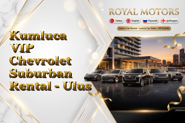 Kumluca VIP Chevrolet Suburban Rental - Ulus