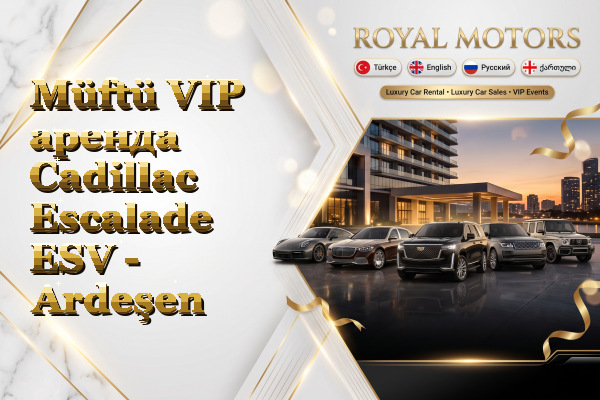 Müftü VIP аренда Cadillac Escalade ESV - Ardeşen