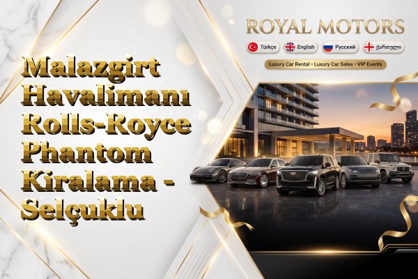 Malazgirt Havalimanı Rolls-Royce Phantom Kiralama - Selçuklu