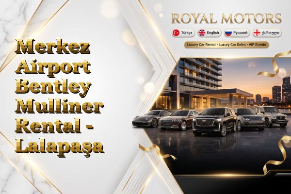 Merkez Airport Bentley Mulliner Rental - Lalapaşa