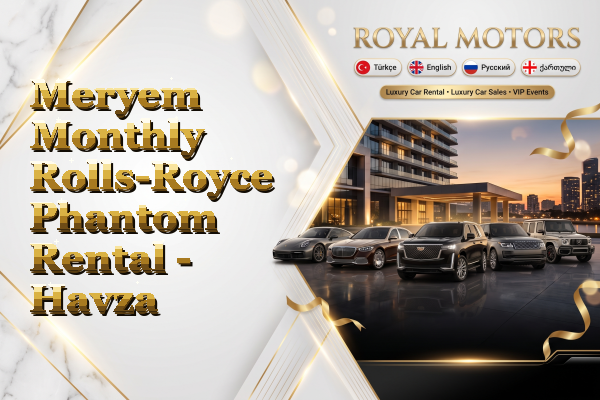 Meryem Monthly Rolls-Royce Phantom Rental - Havza