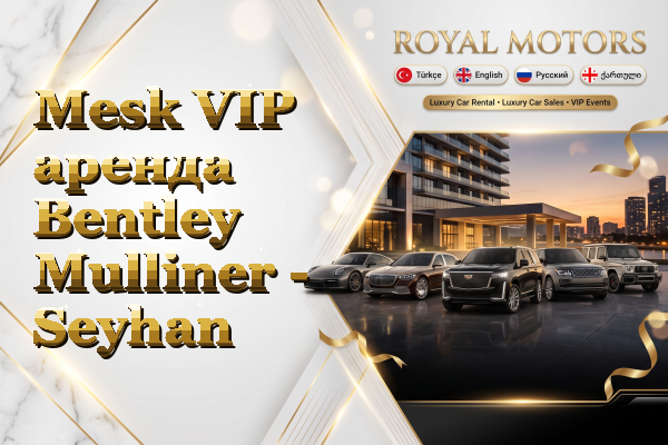 Mesk VIP аренда Bentley Mulliner - Seyhan
