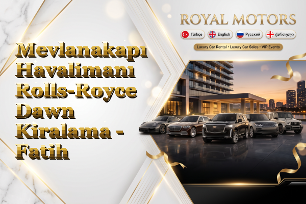 Mevlanakapı Havalimanı Rolls-Royce Dawn Kiralama - Fatih