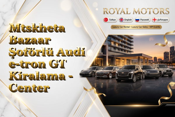 Mtskheta Bazaar Şoförlü Audi e-tron GT Kiralama - Center